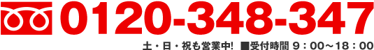 フリーダイヤル：0120-348-347　土・日・祝も営業中!  ■受付時間 9：00～18：00