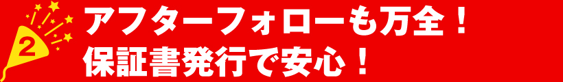 アフターフォローも万全！保証書発行で安心！